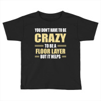 You Don't Have To Be Crazy To Be A Floor Layer Toddler T-shirt | Artistshot