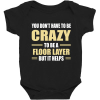 You Don't Have To Be Crazy To Be A Floor Layer Baby Bodysuit | Artistshot