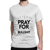 Pray For Bullshit Classic T-shirt | Artistshot