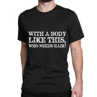 With A Body Like This Who Needs Hair Bald Man Classic T-shirt | Artistshot