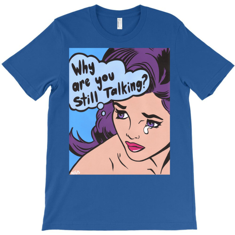 Why Are You Still Talking T-shirt | Artistshot