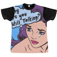 Why Are You Still Talking Graphic T-shirt | Artistshot