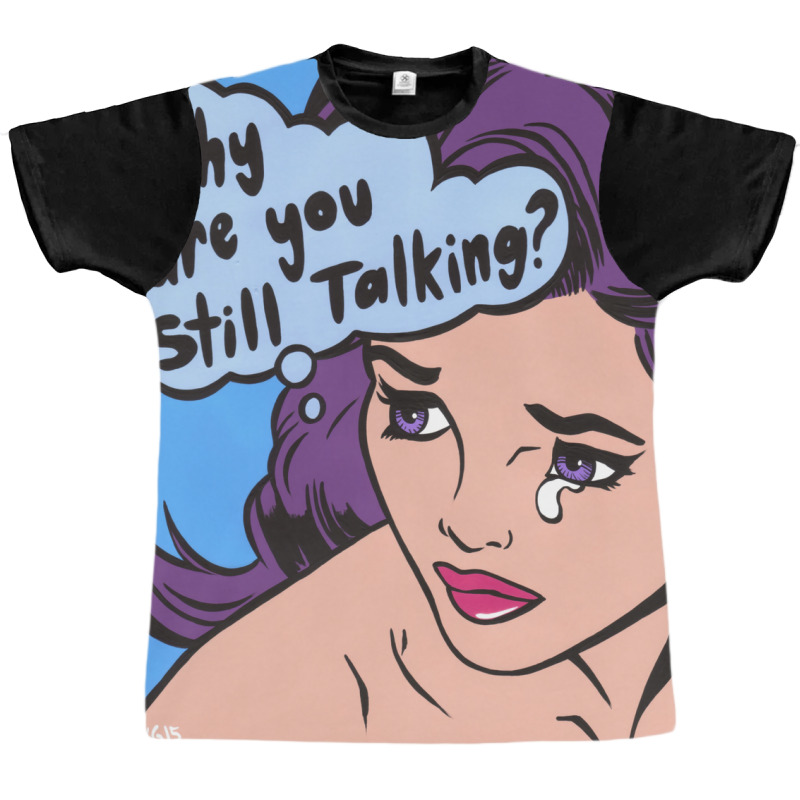 Why Are You Still Talking Graphic T-shirt | Artistshot