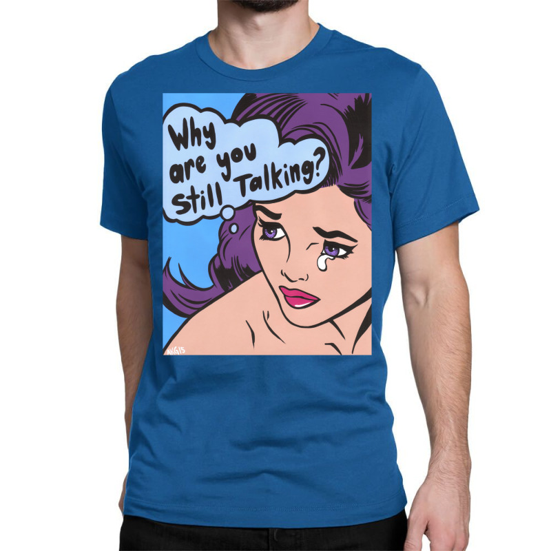 Why Are You Still Talking Classic T-shirt | Artistshot