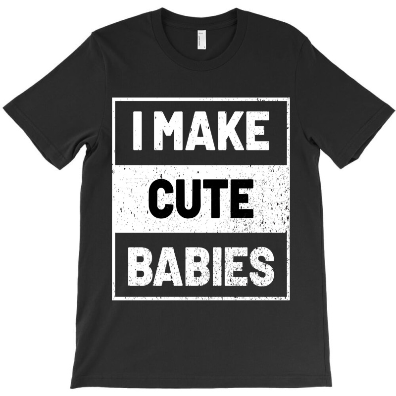 I Make Cute Babies T-shirt | Artistshot