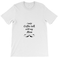 I Miss Coffee Talk With My Mom T-shirt | Artistshot