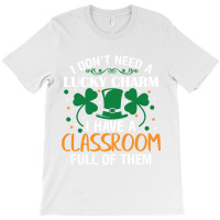 I Dont Need A Lucky Charm I Have A Classroom Full Of Them St Patricks T-shirt | Artistshot