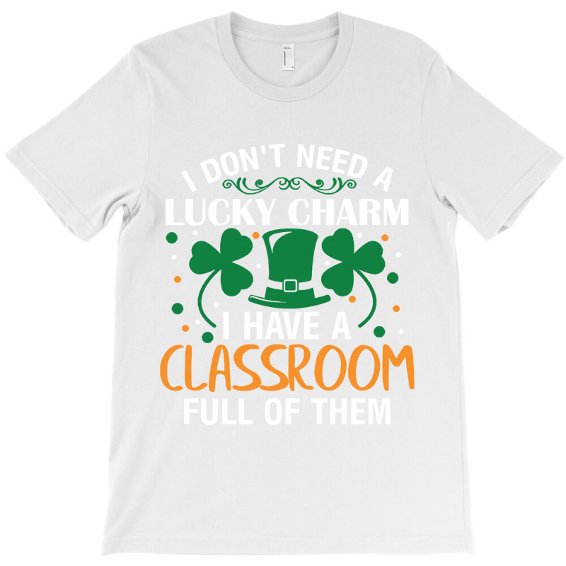 I Dont Need A Lucky Charm I Have A Classroom Full Of Them St Patricks T-shirt | Artistshot