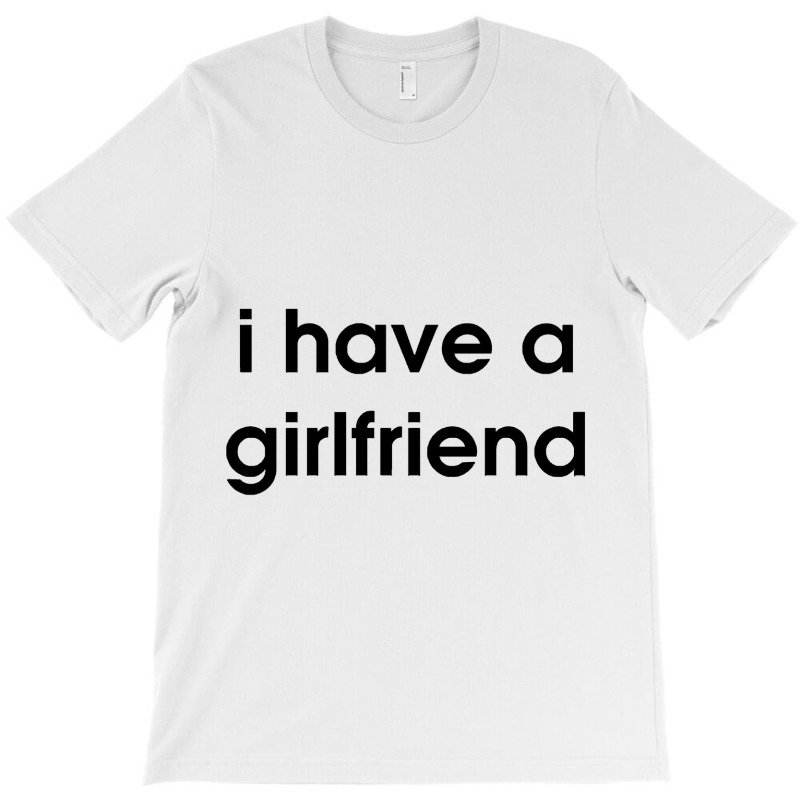 I Have A Girlfriend T-shirt | Artistshot