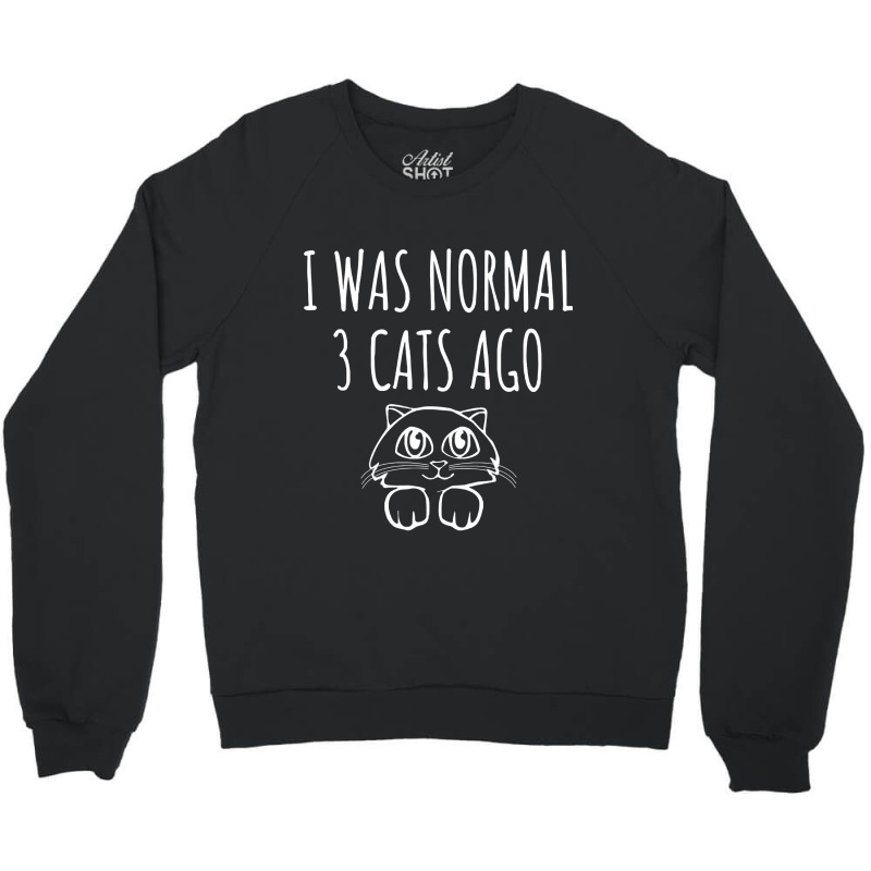 I Was Normal 3 Cats Ago   Funny Cat Gift Crewneck Sweatshirt | Artistshot