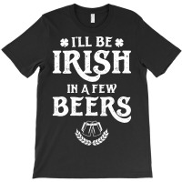 Ill Be Irish In A Few Beers Funny St Patricks Day T-shirt | Artistshot