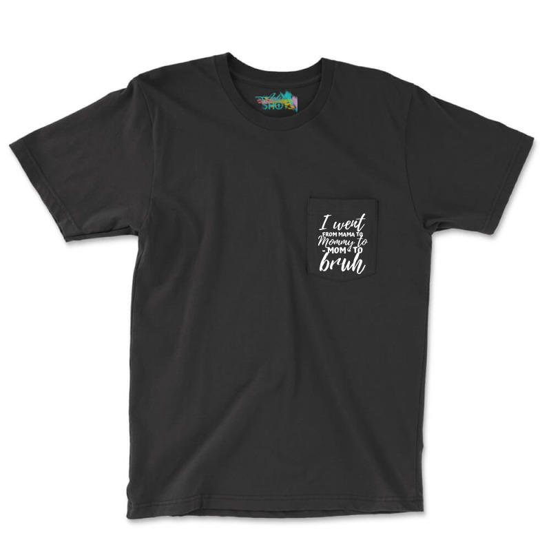 I Went From Mama To Mommy To Mom To Bruh Funny Mot Pocket T-shirt | Artistshot