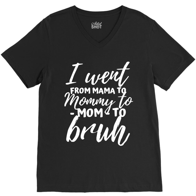 I Went From Mama To Mommy To Mom To Bruh Funny Mot V-neck Tee | Artistshot