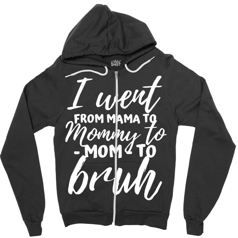 I Went From Mama To Mommy To Mom To Bruh Funny Mot Zipper Hoodie | Artistshot