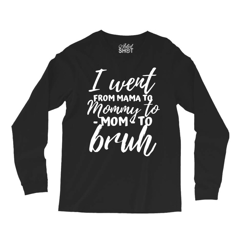 I Went From Mama To Mommy To Mom To Bruh Funny Mot Long Sleeve Shirts | Artistshot