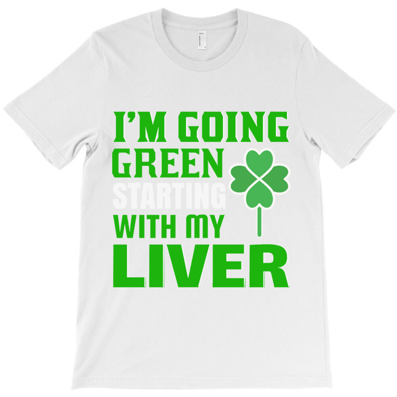 Im Going Green Starting With My Liver St Patricks T-shirt | Artistshot