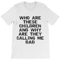 Fathers Day Who Are These Children And Why Are The T-shirt | Artistshot