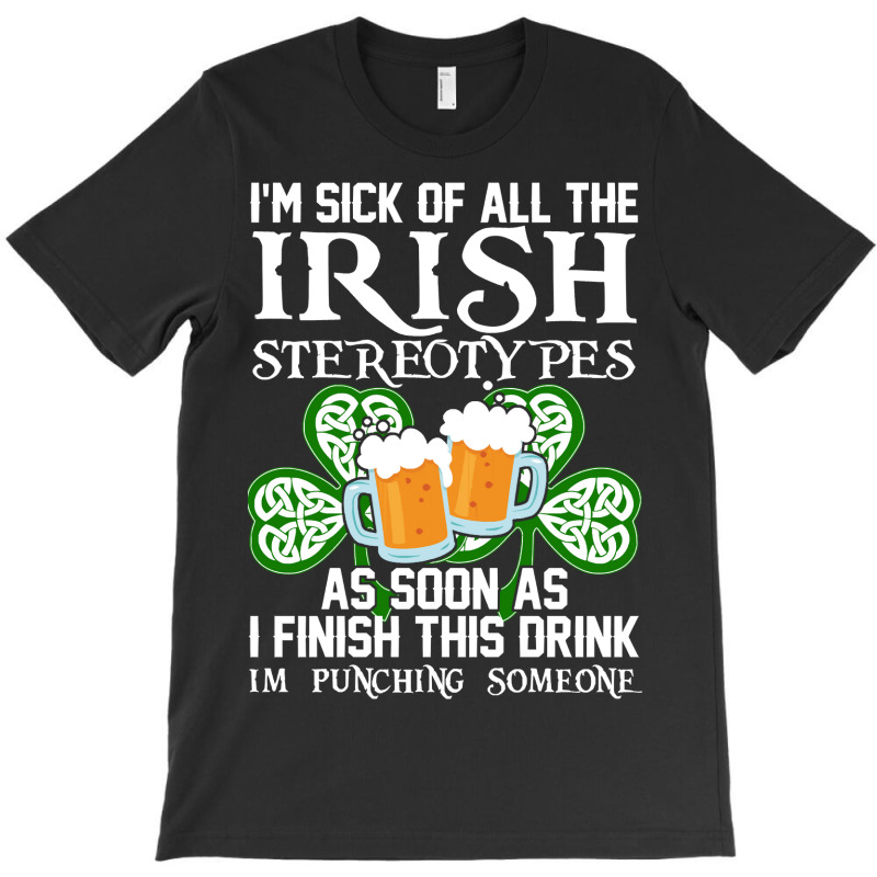 Im Sick Of All The Irish Stereotypes As Soon As I T-shirt | Artistshot