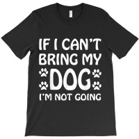 If I Cant Bring My Dog Im Not Going Dogs Lover T-shirt | Artistshot