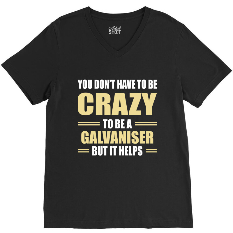 You Don't Have To Be Crazy To Be A Galvaniser V-Neck Tee by ifa art | Artistshot