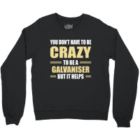 You Don't Have To Be Crazy To Be A Galvaniser Crewneck Sweatshirt | Artistshot