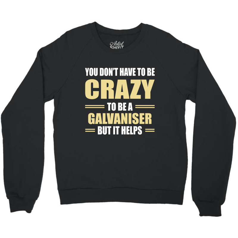 You Don't Have To Be Crazy To Be A Galvaniser Crewneck Sweatshirt by ifa art | Artistshot