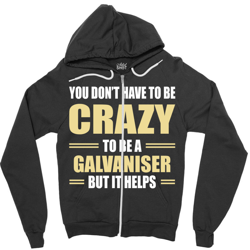 You Don't Have To Be Crazy To Be A Galvaniser Zipper Hoodie by ifa art | Artistshot