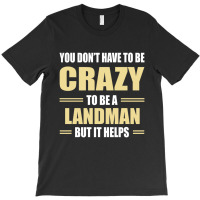 You Don't Have To Be Crazy To Be A Landman T-shirt | Artistshot