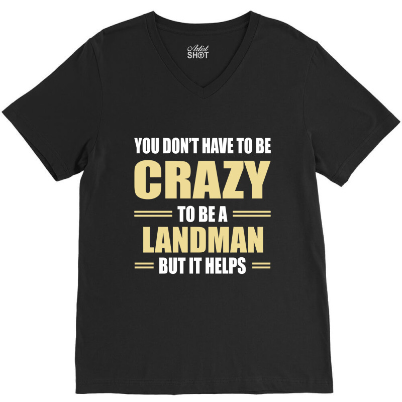 You Don't Have To Be Crazy To Be A Landman V-Neck Tee by ifa art | Artistshot