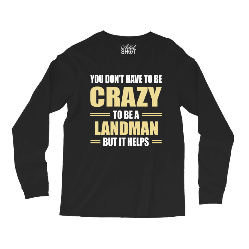 You Don't Have To Be Crazy To Be A Landman Long Sleeve Shirts by ifa art | Artistshot