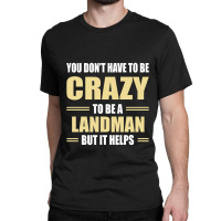 You Don't Have To Be Crazy To Be A Landman Classic T-shirt | Artistshot