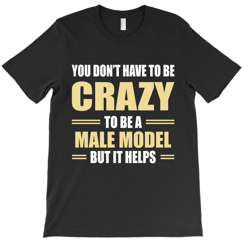 You Don't Have To Be Crazy To Be A Male Model T-shirt | Artistshot