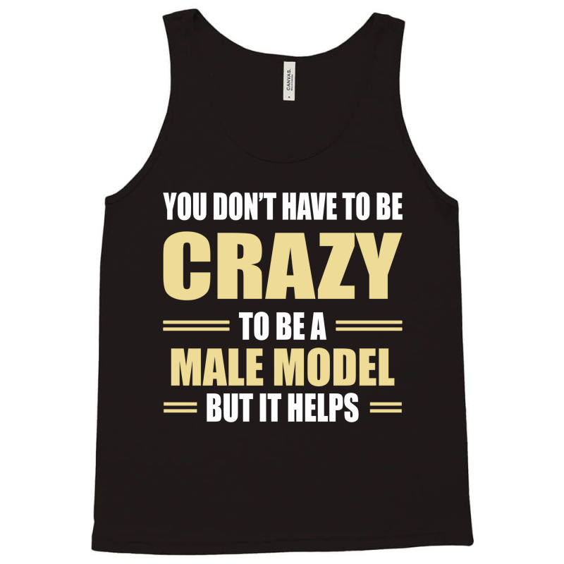 You Don't Have To Be Crazy To Be A Male Model Tank Top | Artistshot