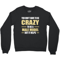 You Don't Have To Be Crazy To Be A Male Model Crewneck Sweatshirt | Artistshot