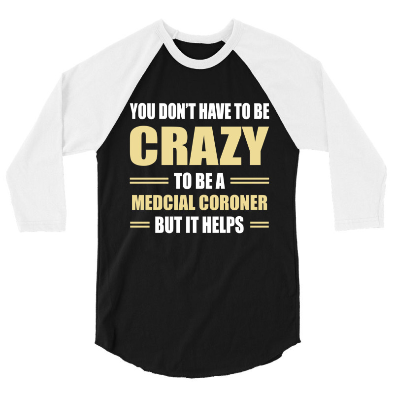 You Don't Have To Be Crazy To Be A Medcial Coroner 3/4 Sleeve Shirt | Artistshot