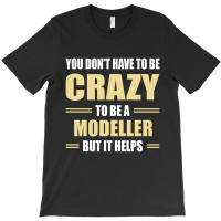 You Don't Have To Be Crazy To Be A Modeller T-shirt | Artistshot