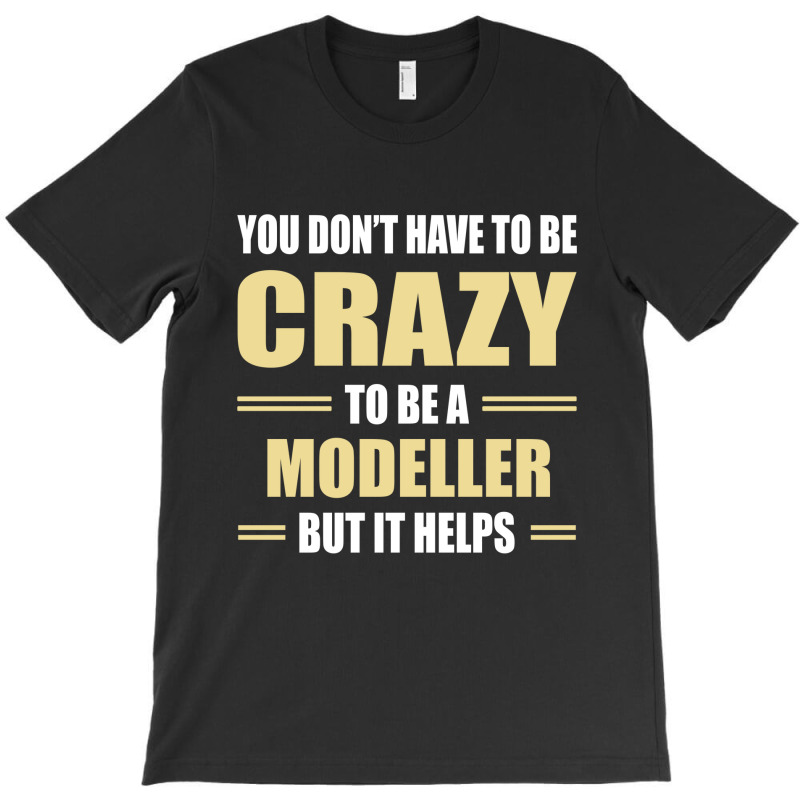 You Don't Have To Be Crazy To Be A Modeller T-shirt | Artistshot