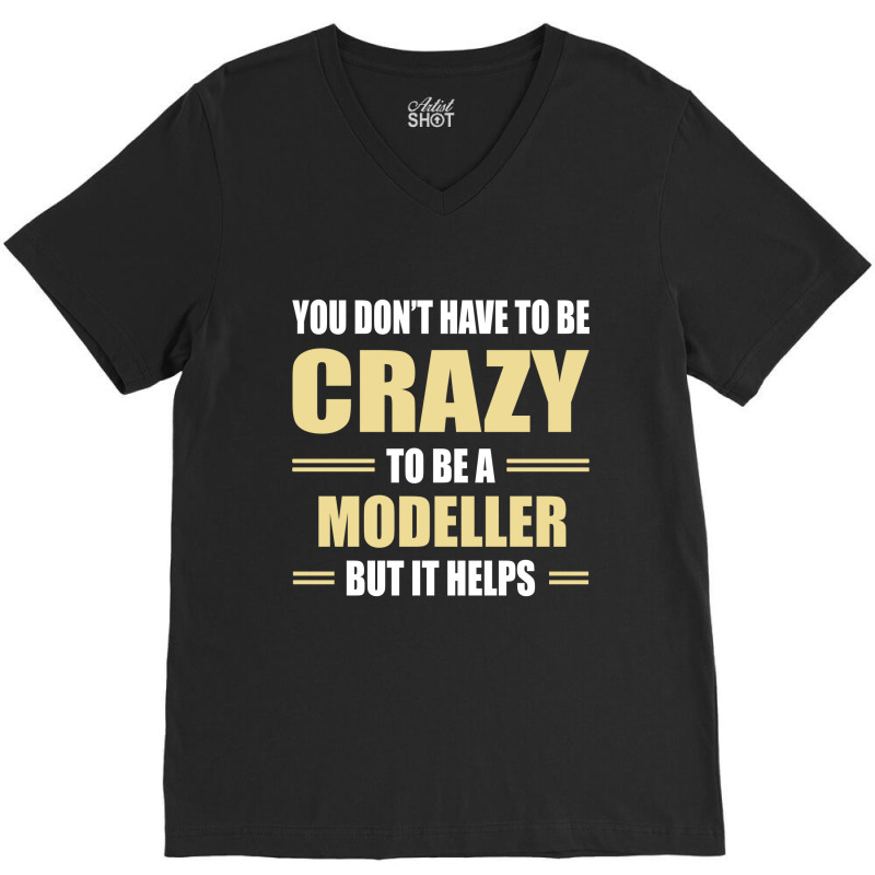 You Don't Have To Be Crazy To Be A Modeller V-neck Tee | Artistshot