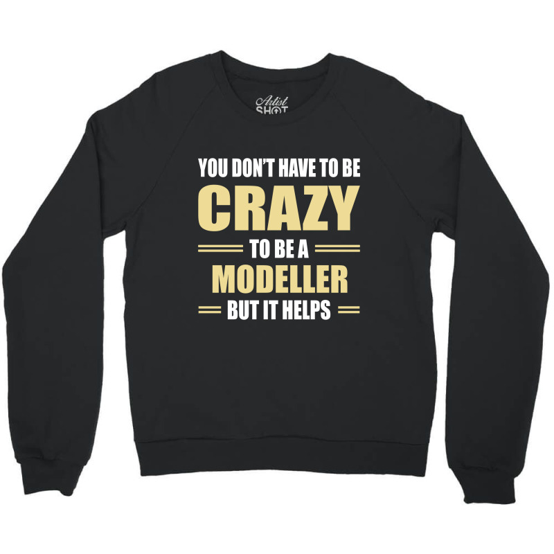 You Don't Have To Be Crazy To Be A Modeller Crewneck Sweatshirt | Artistshot