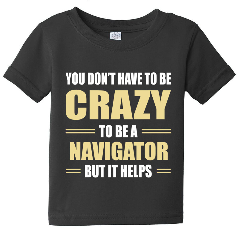 You Don't Have To Be Crazy To Be A Navigator Baby Tee by ifa art | Artistshot