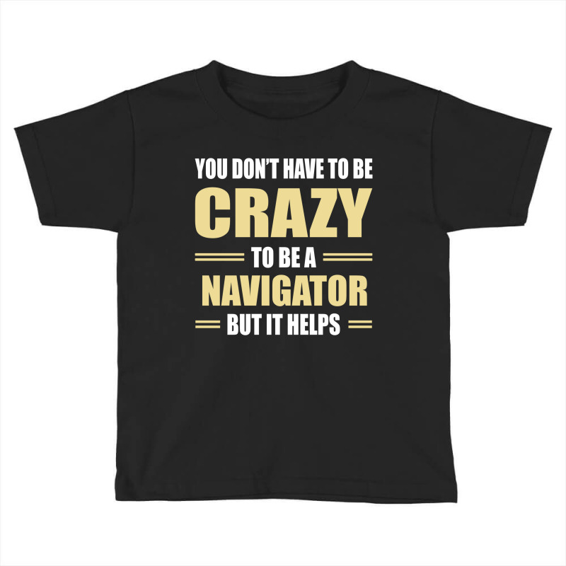 You Don't Have To Be Crazy To Be A Navigator Toddler T-shirt by ifa art | Artistshot