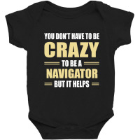 You Don't Have To Be Crazy To Be A Navigator Baby Bodysuit | Artistshot