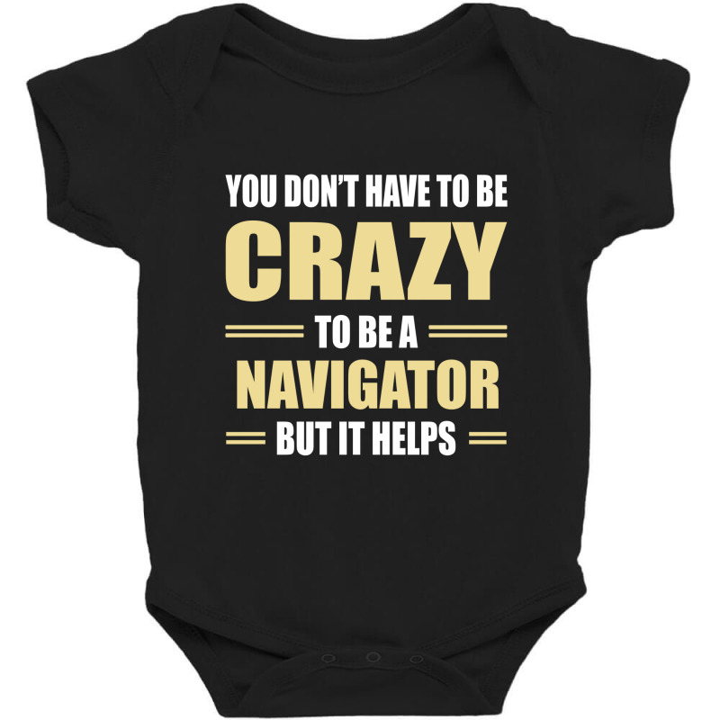 You Don't Have To Be Crazy To Be A Navigator Baby Bodysuit by ifa art | Artistshot