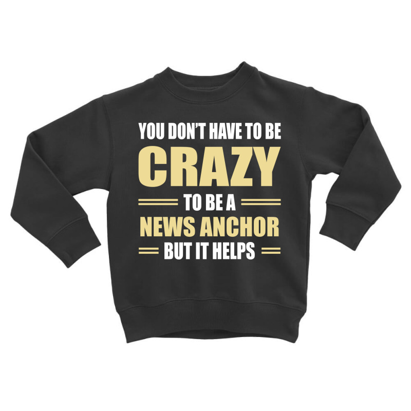 You Don't Have To Be Crazy To Be A News Anchor Toddler Sweatshirt by ifa art | Artistshot