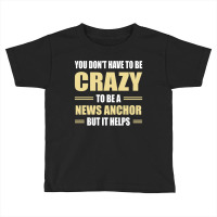 You Don't Have To Be Crazy To Be A News Anchor Toddler T-shirt | Artistshot