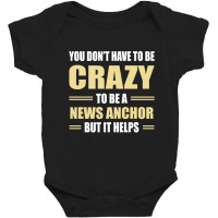 You Don't Have To Be Crazy To Be A News Anchor Baby Bodysuit | Artistshot