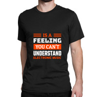 Is A Feeling You Can't Understand Electronic Music Classic T-shirt | Artistshot