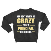 You Don't Have To Be Crazy To Be A Principal Toddler Sweatshirt | Artistshot