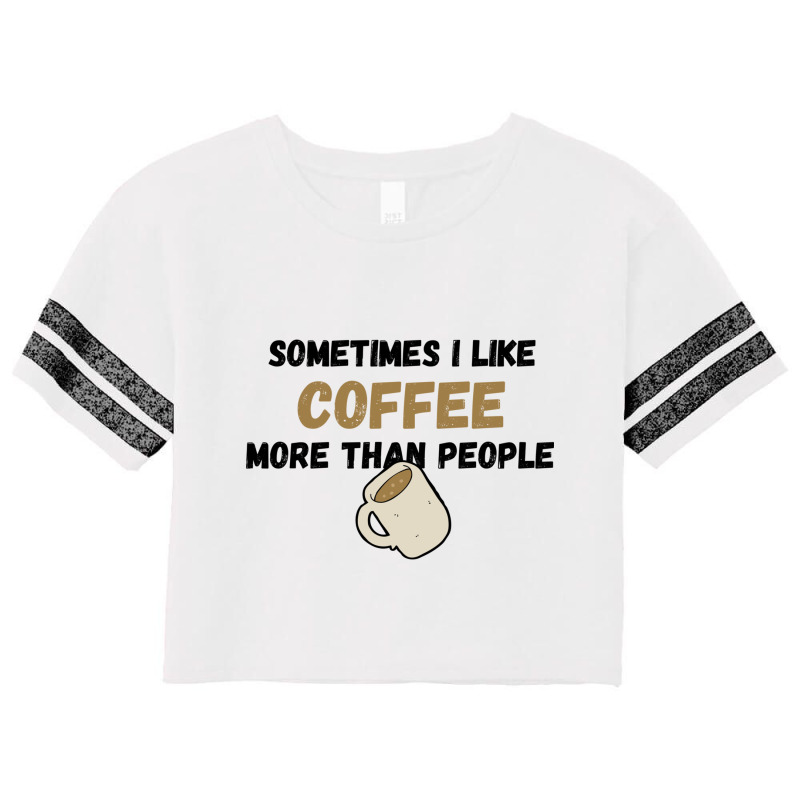 Coffee... Sometimes I Like It More Than People Scorecard Crop Tee by PEGGYBROWNEE | Artistshot