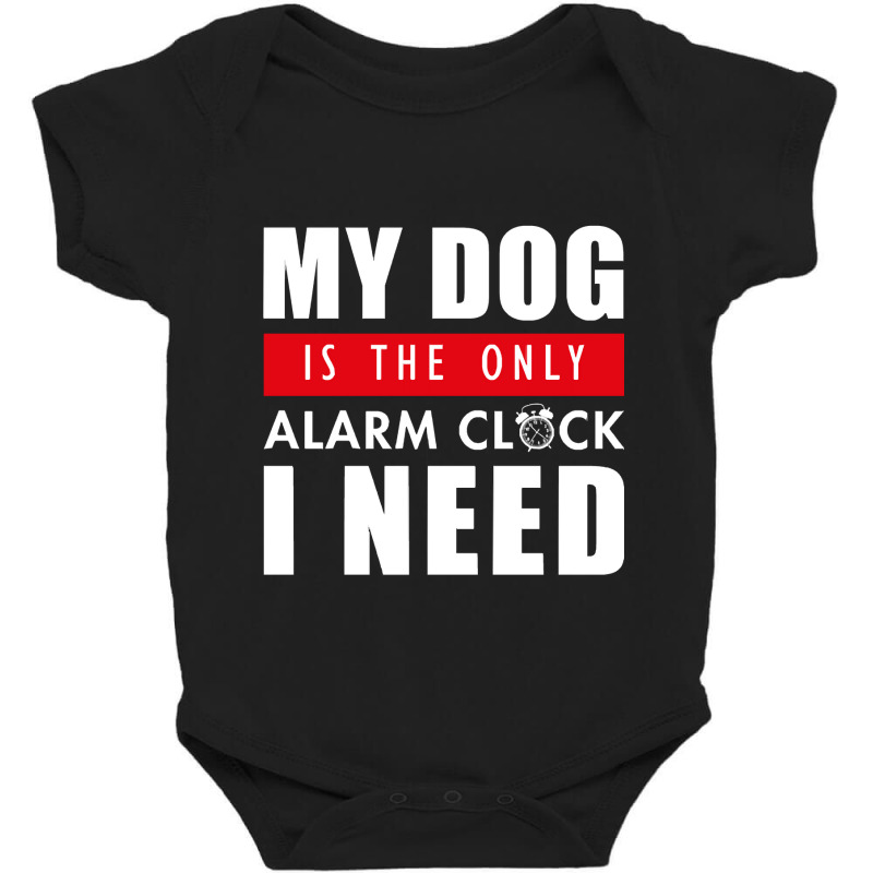 My Dog Is The Only Alarm Clock I Need My Dog Is Th Baby Bodysuit | Artistshot